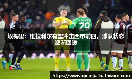 埃梅里：维拉利尔有望冲击西甲前四，球队状态逐渐回暖