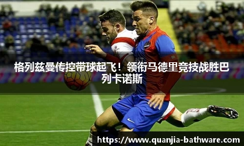 格列兹曼传控带球起飞！领衔马德里竞技战胜巴列卡诺斯