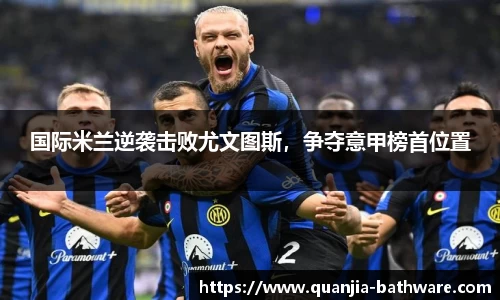 国际米兰逆袭击败尤文图斯，争夺意甲榜首位置