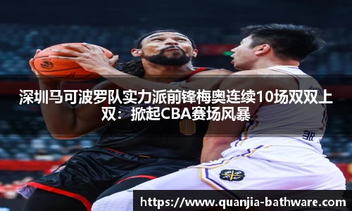 深圳马可波罗队实力派前锋梅奥连续10场双双上双：掀起CBA赛场风暴