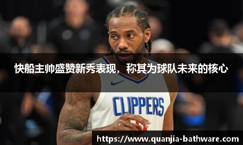快船主帅盛赞新秀表现，称其为球队未来的核心