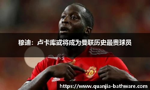 穆迪：卢卡库或将成为曼联历史最贵球员