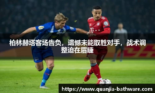 柏林赫塔客场告负，遗憾未能取胜对手，战术调整迫在眉睫