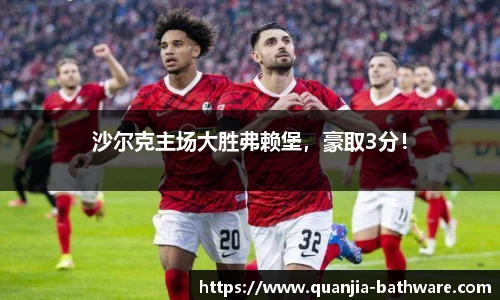 沙尔克主场大胜弗赖堡，豪取3分！