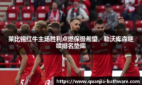 莱比锡红牛主场胜利点燃保级希望，勒沃库森继续排名垫底