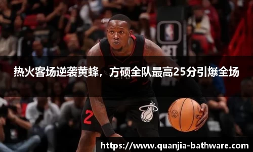 热火客场逆袭黄蜂，方硕全队最高25分引爆全场