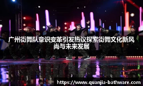广州街舞队意识变革引发热议探索街舞文化新风尚与未来发展