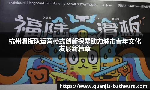 杭州滑板队运营模式创新探索助力城市青年文化发展新篇章