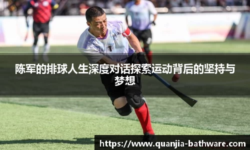 陈军的排球人生深度对话探索运动背后的坚持与梦想