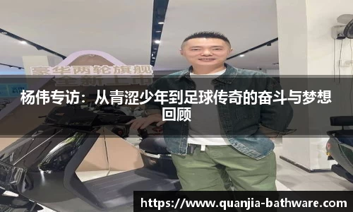 杨伟专访：从青涩少年到足球传奇的奋斗与梦想回顾