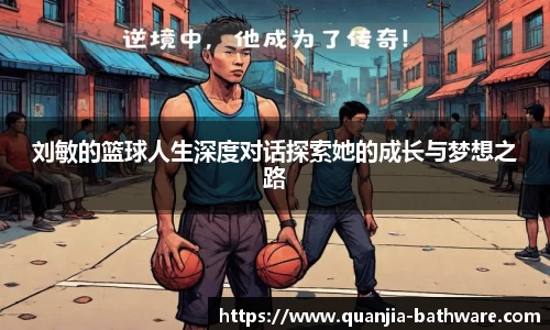 刘敏的篮球人生深度对话探索她的成长与梦想之路
