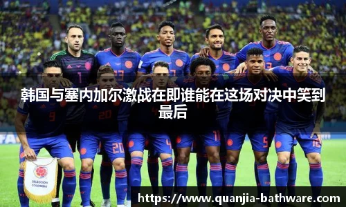 韩国与塞内加尔激战在即谁能在这场对决中笑到最后