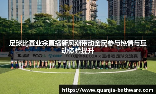 足球比赛业余直播新风潮带动全民参与热情与互动体验提升