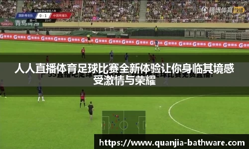 人人直播体育足球比赛全新体验让你身临其境感受激情与荣耀