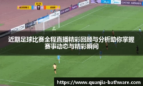 近期足球比赛全程直播精彩回顾与分析助你掌握赛事动态与精彩瞬间