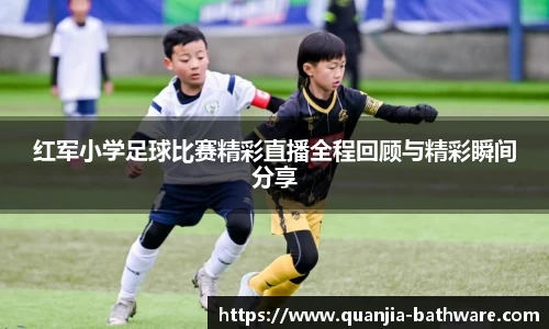 红军小学足球比赛精彩直播全程回顾与精彩瞬间分享