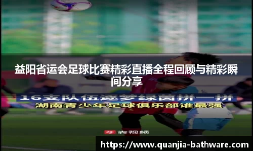 益阳省运会足球比赛精彩直播全程回顾与精彩瞬间分享