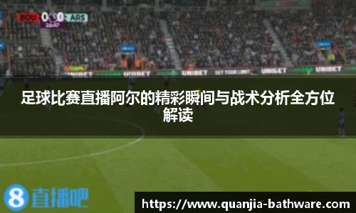 足球比赛直播阿尔的精彩瞬间与战术分析全方位解读