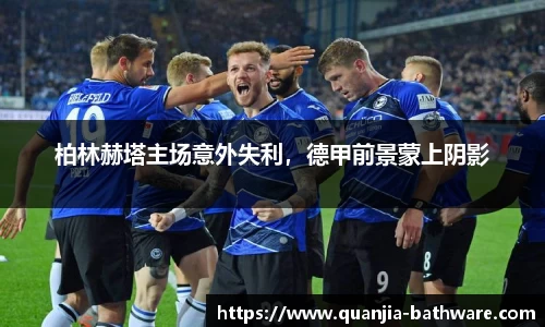 柏林赫塔主场意外失利，德甲前景蒙上阴影