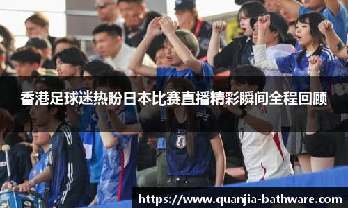 香港足球迷热盼日本比赛直播精彩瞬间全程回顾