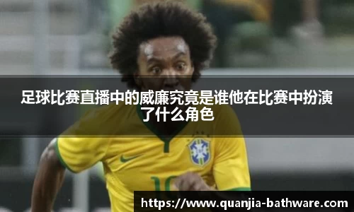 足球比赛直播中的威廉究竟是谁他在比赛中扮演了什么角色