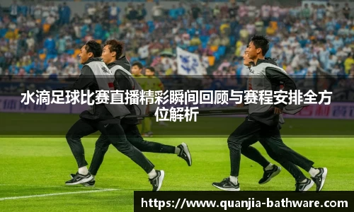 水滴足球比赛直播精彩瞬间回顾与赛程安排全方位解析