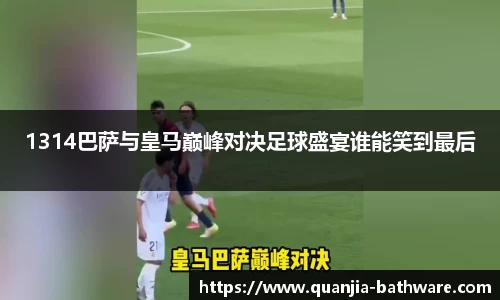 1314巴萨与皇马巅峰对决足球盛宴谁能笑到最后