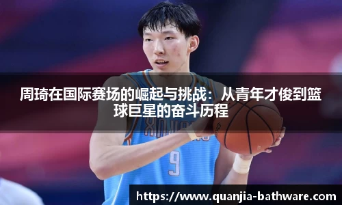 周琦在国际赛场的崛起与挑战：从青年才俊到篮球巨星的奋斗历程