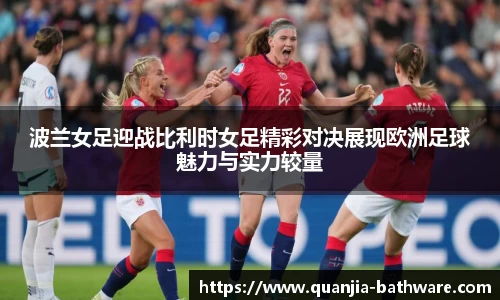 波兰女足迎战比利时女足精彩对决展现欧洲足球魅力与实力较量