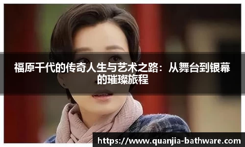 福原千代的传奇人生与艺术之路：从舞台到银幕的璀璨旅程