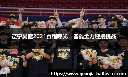 辽宁男篮2021赛程曝光，备战全力迎接挑战